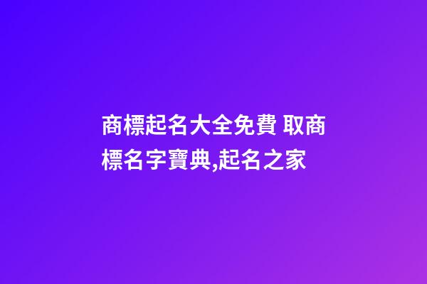 商標起名大全免費 取商標名字寶典,起名之家-第1張-商標起名-玄機派